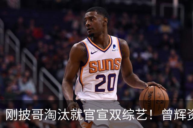 刚披哥淘汰就官宣双综艺！曾辉资源太猛